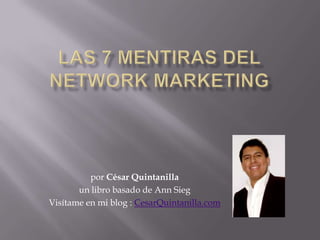 Las 7 mentiras del Network Marketing por César Quintanilla un libro basado de Ann Sieg Visítame en mi blog : CesarQuintanilla.com 