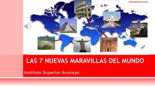 LAS 7 NUEVAS MARAVILLAS DEL MUNDO
Instituto Superior Avansys
 