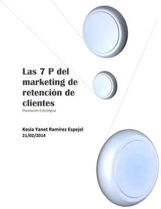 Las 7 P del
marketing de
retención de
clientes
Planeación Estratégica
Kesia Yanet Ramírez Espejel
21/02/2014
 