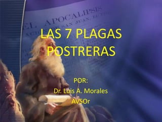 LAS 7 PLAGAS
POSTRERAS
POR:
Dr. Luis A. Morales
AVSOr

 