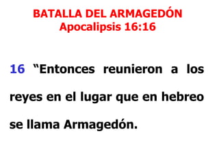 BATALLA DEL ARMAGEDÓN
Apocalipsis 16:16

16 “Entonces reunieron a los
reyes en el lugar que en hebreo
se llama Armagedón.

 