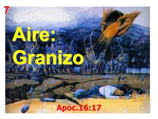 7

Aire:
Granizo
Apoc.16:17

 