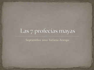 Septiembre 2010 Tatiana Arango  Las 7 profecías mayas   