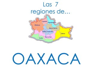  Las  7 regiones de…,[object Object],OAXACA,[object Object]