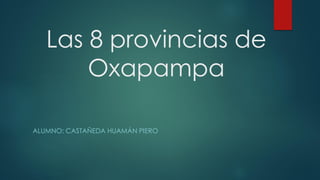 Las 8 provincias de
Oxapampa
ALUMNO: CASTAÑEDA HUAMÁN PIERO
 