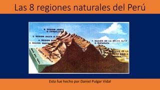 Las 8 regiones naturales del Perú
Esto fue hecho por Daniel Pulgar Vidal
 