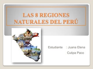 LAS 8 REGIONES
NATURALES DEL PERÚ
Estudiante : Juana Elena
Cutipa Paco
 