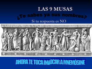 LAS 9 MUSAS ¿Te sabes ya sus nombres? AHORA TE TOCA INVOCAR A MNEMÓSINE Si tu respuesta es NO 
