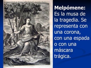 Melpómene:  Es la musa de la tragedia. Se representa con una corona, con una espada o con una máscara trágica. 