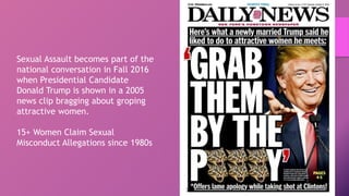 Sexual Assault becomes part of the
national conversation in Fall 2016
when Presidential Candidate
Donald Trump is shown in...