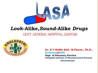 Look-Alike,Sound-Alike Drugs
GOVT. GENERAL HOSPITAL, GUNTUR
Dr. N V RAMA RAO M.Pharm., Ph.D.,
Professor&HOD
Dept. of Pharmacy Practice
Chalpathi Institute of Pharmaceutical Sciences
(Autonomous)
 