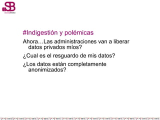 #Indigestión y polémicas
Ahora…Las administraciones van a liberar
datos privados míos?
¿Cual es el resguardo de mis datos?
¿Los datos están completamente
anonimizados?
 