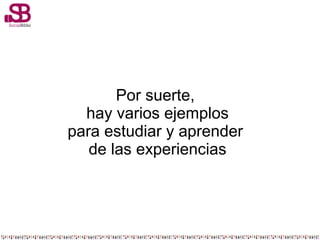 Por suerte,
hay varios ejemplos
para estudiar y aprender
de las experiencias
 