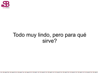 Todo muy lindo, pero para qué
sirve?
 