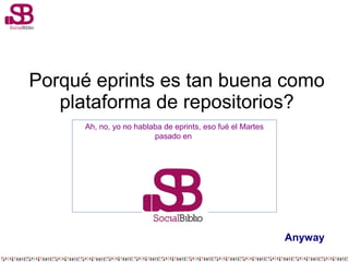 Porqué eprints es tan buena como
plataforma de repositorios?
Ah, no, yo no hablaba de eprints, eso fué el Martes
pasado en
ny
Anyway
 