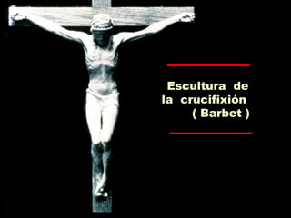 Escultura de
la crucifixión
( Barbet )
 