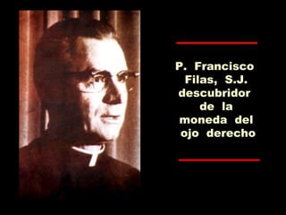 P. Francisco
Filas, S.J.
descubridor
de la
moneda del
ojo derecho
 