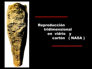 Reproducción
tridimensional
en vidrio y
cartón ( NASA )
 