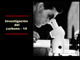 Investigación
del
carbono - 14
 