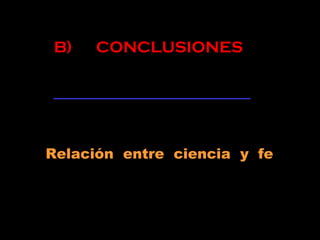Relación entre ciencia y fe
B) CONCLUSIONES
 