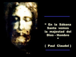 “ En la Sábana
Santa vemos
la majestad del
Dios - Hombre
“
( Paul Claudel )
 