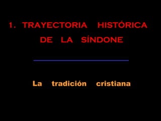 1. TRAYECTORIA HISTÓRICA
DE LA SÍNDONE
La tradición cristiana
 