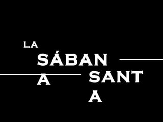 LA
SÁBAN
A SANT
A
 