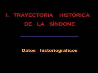 1. TRAYECTORIA HISTÓRICA
DE LA SÍNDONE
Datos historiográficos
 