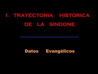 1. TRAYECTORIA HISTÓRICA
DE LA SÍNDONE
Datos Evangélicos
 