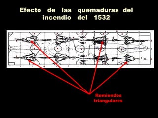 Efecto de las quemaduras del
incendio del 1532
Remiendos
triangulares
 