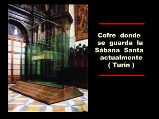 Cofre donde
se guarda la
Sábana Santa
actualmente
( Turín )
 