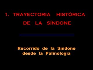 Recorrido de la Síndone
desde la Palinologìa
1. TRAYECTORIA HISTÓRICA
DE LA SÍNDONE
 