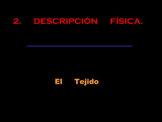 2. DESCRIPCIÓN FÍSICA.
El Tejido
 
