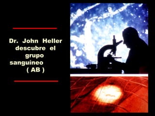 Dr. John Heller
descubre el
grupo
sanguíneo
( AB )
 