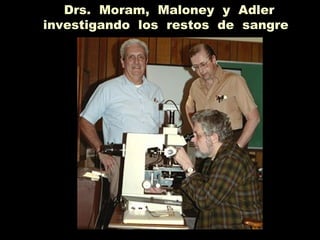 Drs. Moram, Maloney y Adler
investigando los restos de sangre
 