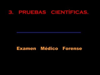 3. PRUEBAS CIENTÍFICAS.
Examen Médico Forense
 