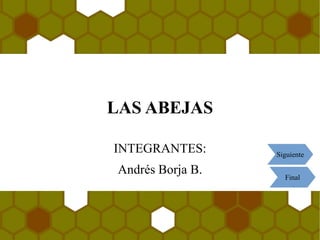 LAS ABEJAS
INTEGRANTES:
Andrés Borja B.
Siguiente
Final
 