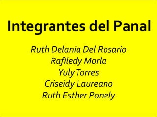 Integrantes del Panal
Ruth Delania Del Rosario
Rafiledy Morla
YulyTorres
Criseidy Laureano
Ruth Esther Ponely
 