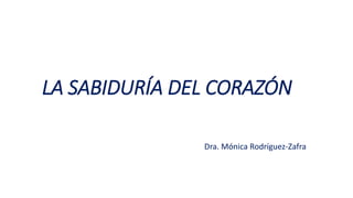 LA SABIDURÍA DEL CORAZÓN
Dra. Mónica Rodríguez-Zafra
 