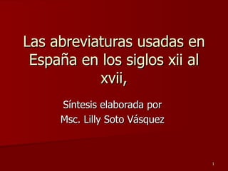 Las abreviaturas usadas en España en los siglos xii al xvii, Síntesis elaborada por  Msc. Lilly Soto Vásquez  