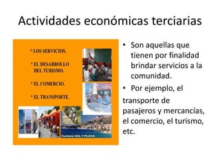 Actividades económicas terciarias
• Son aquellas que
tienen por finalidad
brindar servicios a la
comunidad.
• Por ejemplo, el
transporte de
pasajeros y mercancías,
el comercio, el turismo,
etc.