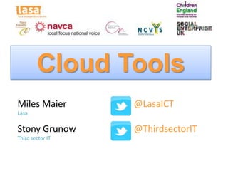 Cloud Tools
Miles Maier       @LasaICT
Lasa

Stony Grunow      @ThirdsectorIT
Third sector IT
 