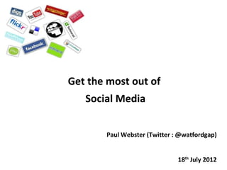 Get the most out of
   Social Media


       Paul Webster (Twitter : @watfordgap)


                              18th July 2012
 
