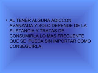 AL TENER ALGUNA ADICCON AVANZADA Y SOLO DEPENDE DE LA SUSTANCIA Y TRATAS DE CONSUMIRLA LO MAS FRECUENTE QUE SE PUEDA SIN IMPORTAR COMO CONSEGUIRLA.