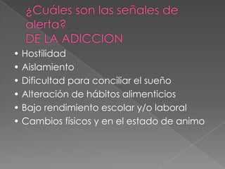 • Hostilidad
• Aislamiento
• Dificultad para conciliar el sueño
• Alteración de hábitos alimenticios
• Bajo rendimiento escolar y/o laboral
• Cambios físicos y en el estado de animo
 