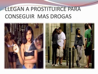 LLEGAN A PROSTITUIRCE PARA
CONSEGUIR MAS DROGAS
 