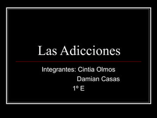 Las Adicciones
Integrantes: Cintia Olmos
Damian Casas
1º E
 