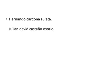 • Hernando cardona zuleta.
Julian david castaño osorio.
 