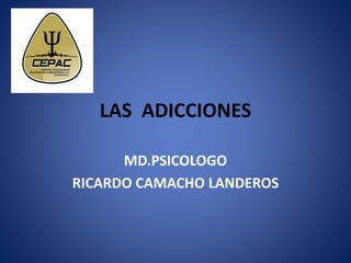 LAS ADICCIONES
MD.PSICOLOGO
RICARDO CAMACHO LANDEROS
 