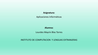 Asignatura:
Aplicaciones Informáticas
Alumna:
Lourdes Mayrin Blas Torres
INSTITUTO DE COMPUTACION Y LENGUAS EXTRANJERAS
 
